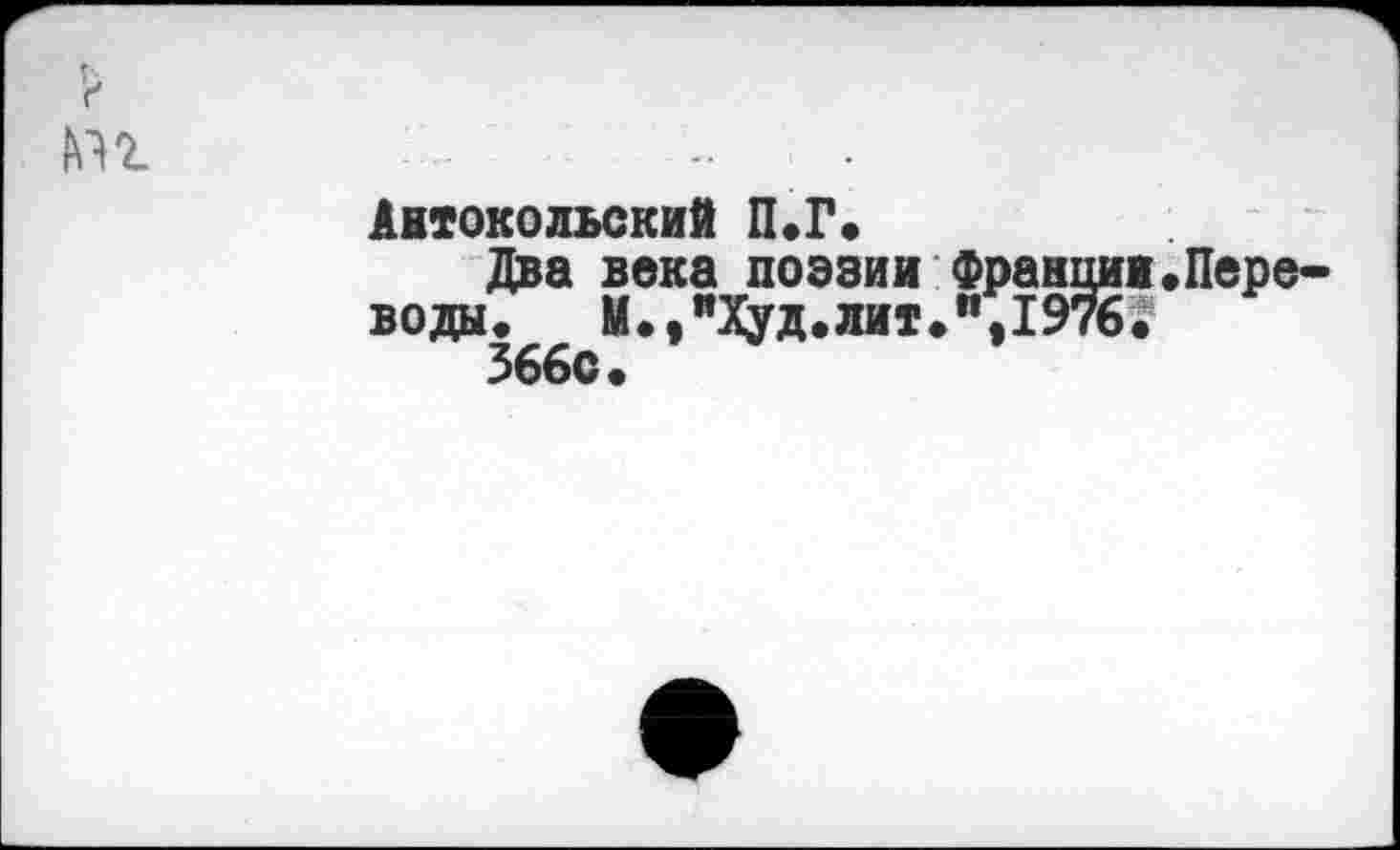 ﻿
	... .. .
	Антокольский П.Г. Два века поэзии Франции.Перевода. М.,"Худ.лит.”,1976. 366с.